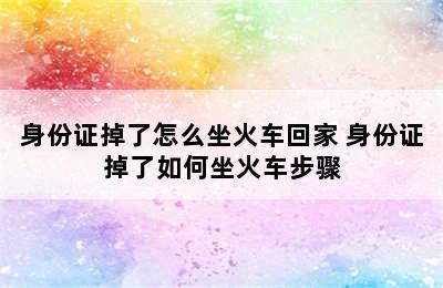 身份证掉了怎么坐火车回家 身份证掉了如何坐火车步骤